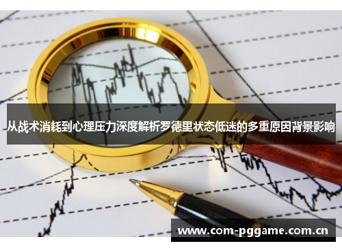 从战术消耗到心理压力深度解析罗德里状态低迷的多重原因背景影响 从战术消耗到心理压力深度解析罗德里状态低迷的多重原因背景影响