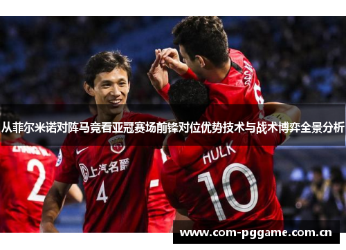 从菲尔米诺对阵马竞看亚冠赛场前锋对位优势技术与战术博弈全景分析 从菲尔米诺对阵马竞看亚冠赛场前锋对位优势技术与战术博弈全景分析