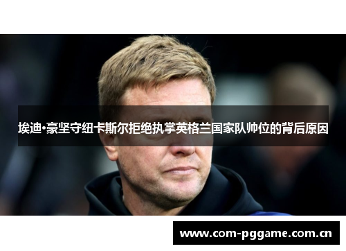 埃迪·豪坚守纽卡斯尔拒绝执掌英格兰国家队帅位的背后原因 埃迪·豪坚守纽卡斯尔拒绝执掌英格兰国家队帅位的背后原因
